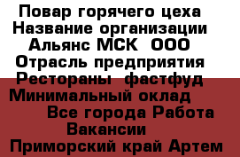 Повар горячего цеха › Название организации ­ Альянс-МСК, ООО › Отрасль предприятия ­ Рестораны, фастфуд › Минимальный оклад ­ 28 700 - Все города Работа » Вакансии   . Приморский край,Артем г.